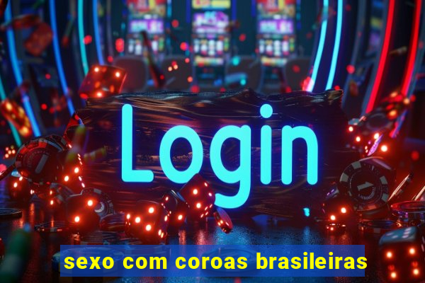 sexo com coroas brasileiras